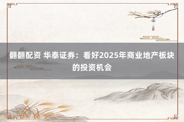翻翻配资 华泰证券：看好2025年商业地产板块的投资机会