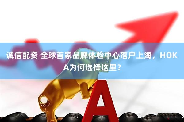 诚信配资 全球首家品牌体验中心落户上海，HOKA为何选择这里？