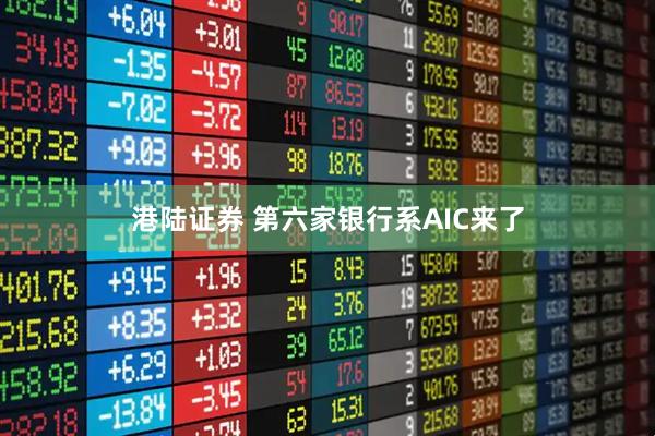 港陆证券 第六家银行系AIC来了