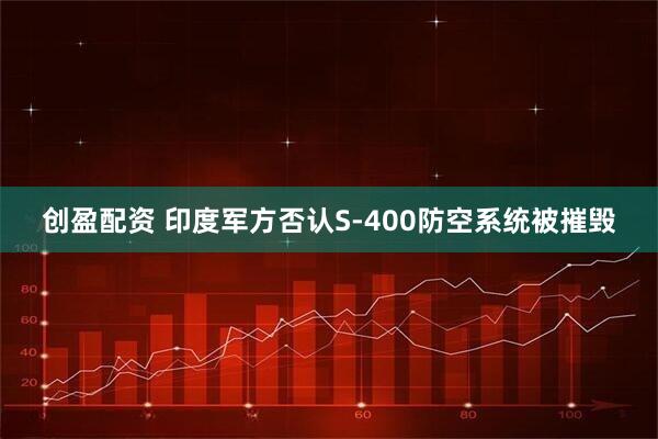创盈配资 印度军方否认S-400防空系统被摧毁
