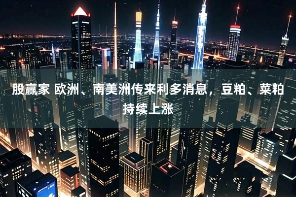 股赢家 欧洲、南美洲传来利多消息，豆粕、菜粕持续上涨