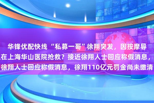 华锋优配快线 “私募一哥”徐翔突发，因按摩导致颈动脉斑块破裂，正在上海华山医院抢救？接近徐翔人士回应称假消息，徐翔110亿元罚金尚未缴清