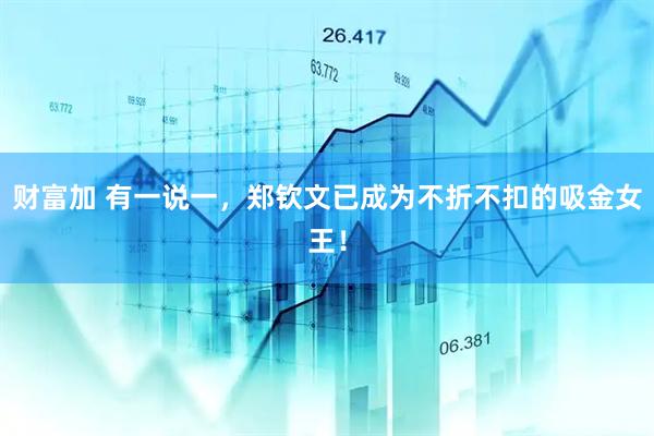 财富加 有一说一，郑钦文已成为不折不扣的吸金女王！
