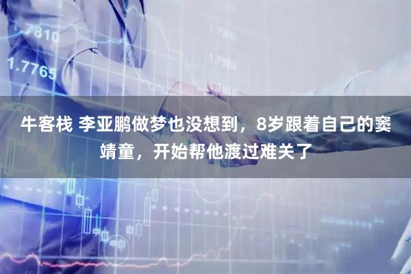 牛客栈 李亚鹏做梦也没想到，8岁跟着自己的窦靖童，开始帮他渡过难关了