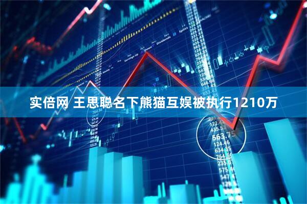 实倍网 王思聪名下熊猫互娱被执行1210万