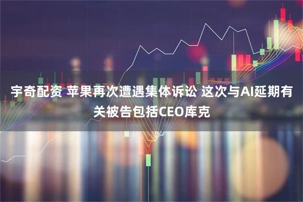 宇奇配资 苹果再次遭遇集体诉讼 这次与AI延期有关被告包括CEO库克