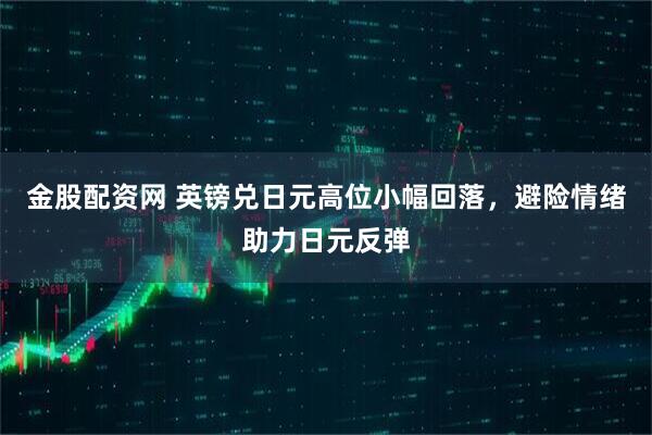 金股配资网 英镑兑日元高位小幅回落，避险情绪助力日元反弹