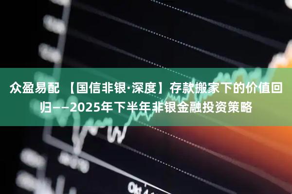 众盈易配 【国信非银·深度】存款搬家下的价值回归——2025年下半年非银金融投资策略