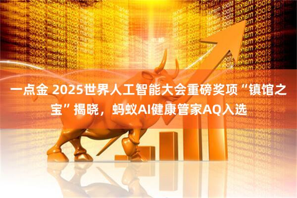 一点金 2025世界人工智能大会重磅奖项“镇馆之宝”揭晓，蚂蚁AI健康管家AQ入选