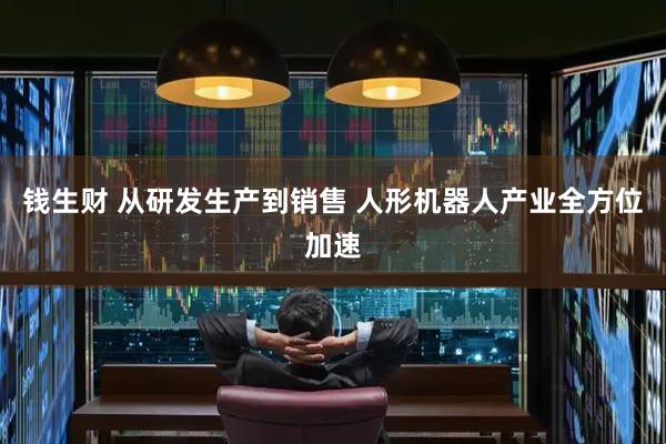 钱生财 从研发生产到销售 人形机器人产业全方位加速