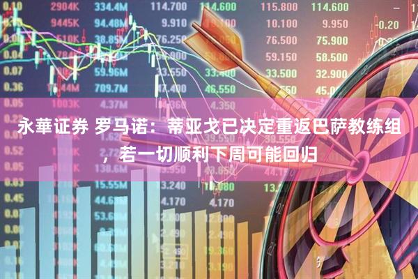 永華证券 罗马诺：蒂亚戈已决定重返巴萨教练组，若一切顺利下周可能回归