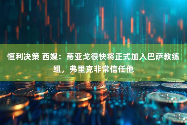 恒利决策 西媒：蒂亚戈很快将正式加入巴萨教练组，弗里克非常信任他