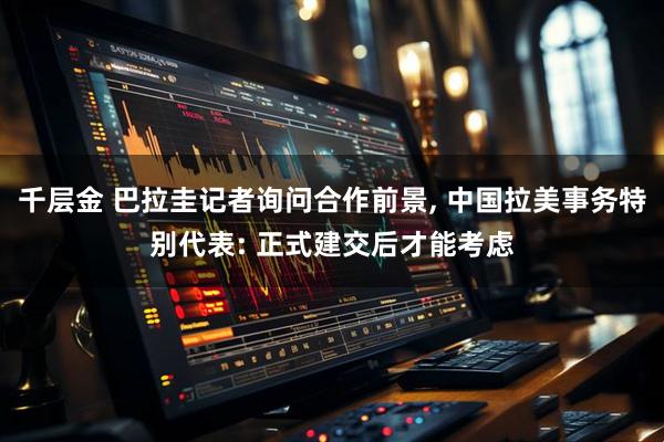 千层金 巴拉圭记者询问合作前景, 中国拉美事务特别代表: 正式建交后才能考虑