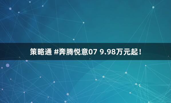 策略通 #奔腾悦意07 9.98万元起！