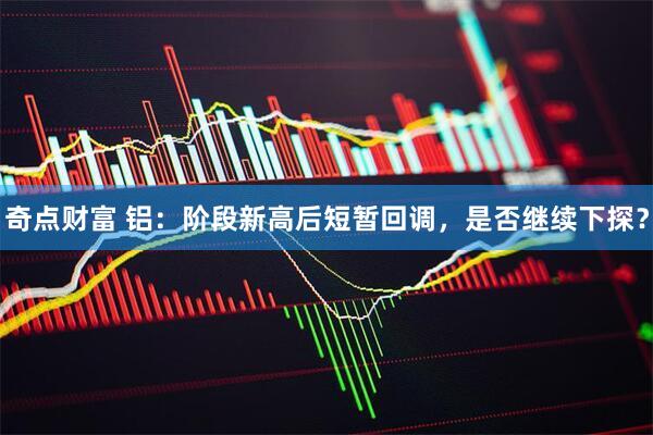 奇点财富 铝：阶段新高后短暂回调，是否继续下探？
