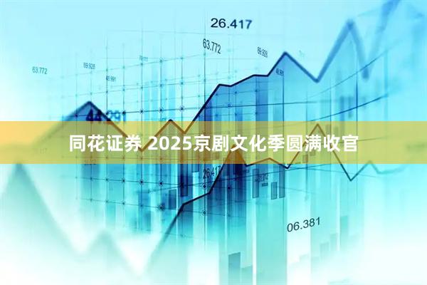 同花证券 2025京剧文化季圆满收官