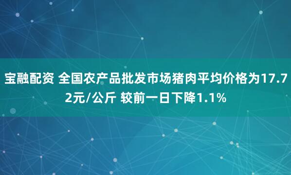 宝融配资 全国农产品批发市场猪肉平均价格为17.72元/公斤 较前一日下降1.1%