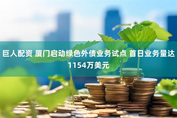 巨人配资 厦门启动绿色外债业务试点 首日业务量达1154万美元