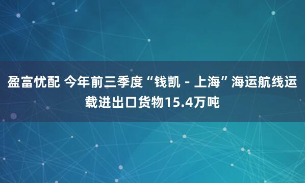 盈富忧配 今年前三季度“钱凯－上海”海运航线运载进出口货物15.4万吨