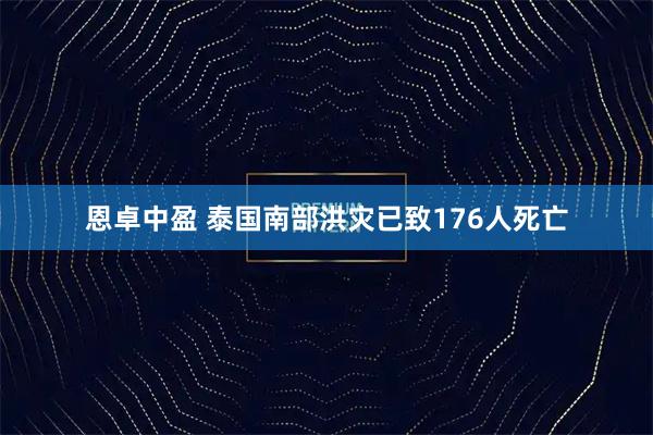恩卓中盈 泰国南部洪灾已致176人死亡
