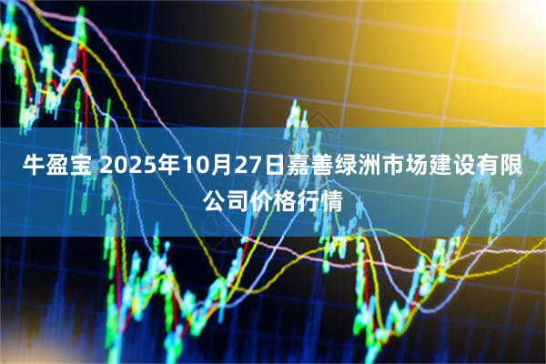 牛盈宝 2025年10月27日嘉善绿洲市场建设有限公司价格行情