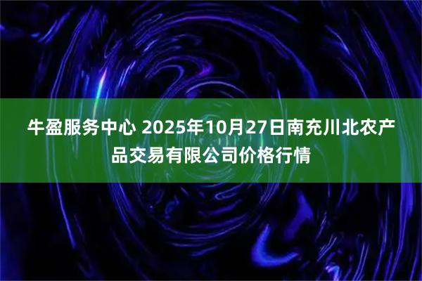牛盈服务中心 2025年10月27日南充川北农产品交易有限公司价格行情