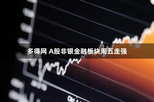 多得网 A股非银金融板块周五走强