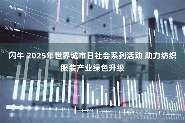 闪牛 2025年世界城市日社会系列活动 助力纺织服装产业绿色升级