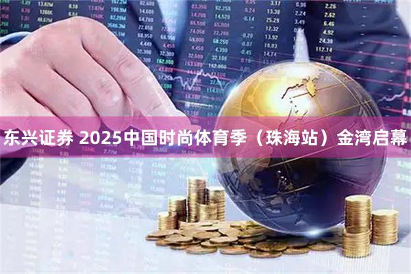 东兴证券 2025中国时尚体育季（珠海站）金湾启幕