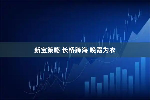 新宝策略 长桥跨海 晚霞为衣