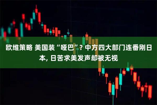 欧维策略 美国装“哑巴”? 中方四大部门连番刚日本, 日苦求美发声却被无视