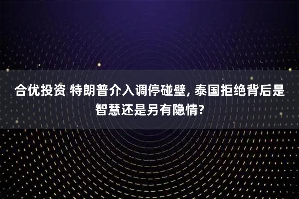 合优投资 特朗普介入调停碰壁, 泰国拒绝背后是智慧还是另有隐情?