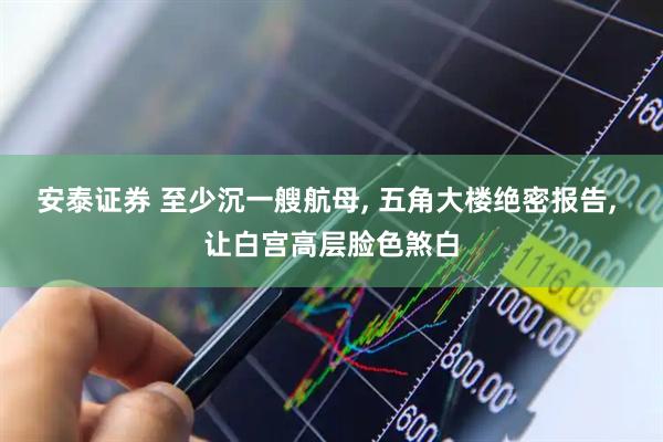 安泰证券 至少沉一艘航母, 五角大楼绝密报告, 让白宫高层脸色煞白